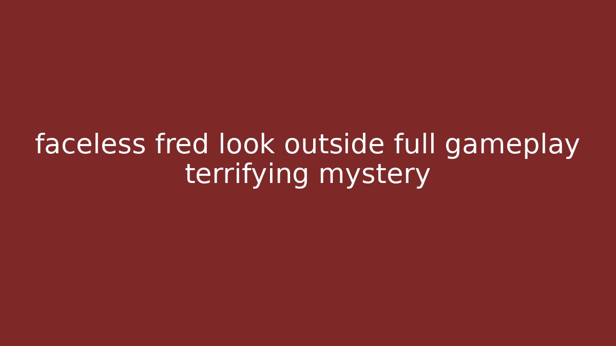 faceless fred look outside full gameplay terrifying mystery