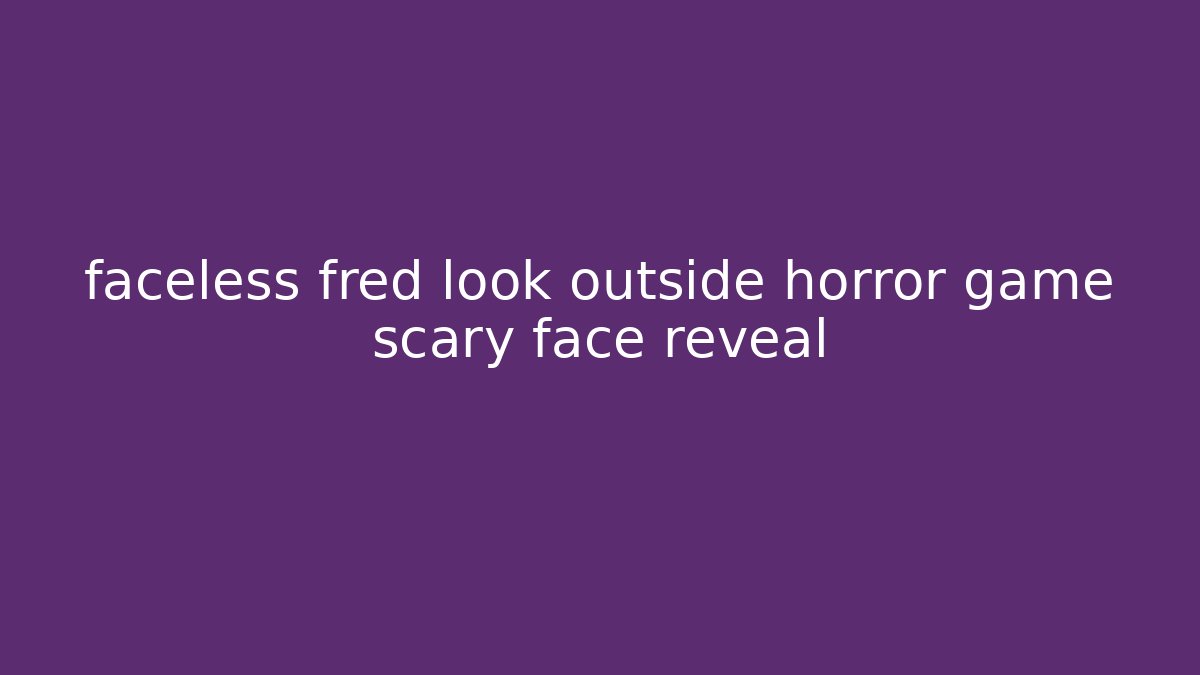faceless fred look outside horror game scary face reveal