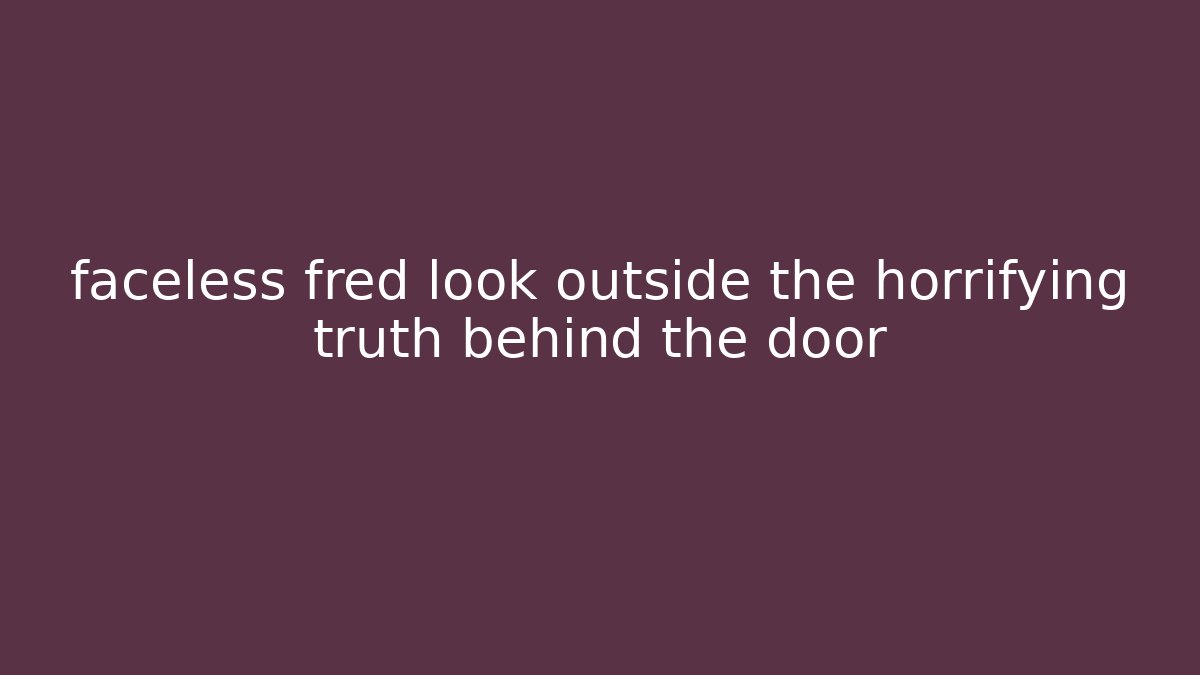 faceless fred look outside the horrifying truth behind the door