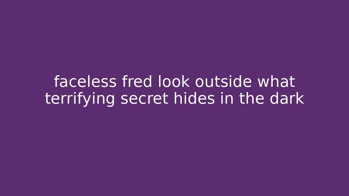 faceless fred look outside what terrifying secret hides in the dark