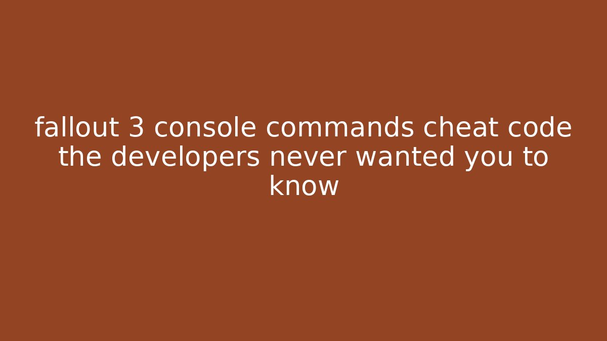 fallout 3 console commands cheat code the developers never wanted you to know