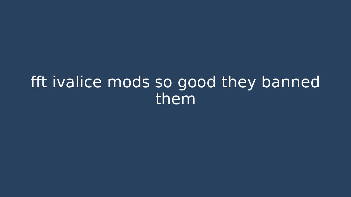 fft ivalice mods so good they banned them