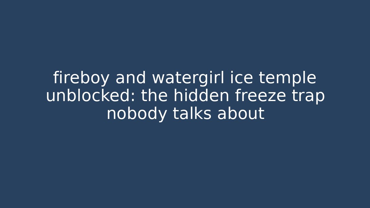 fireboy and watergirl ice temple unblocked: the hidden freeze trap nobody talks about