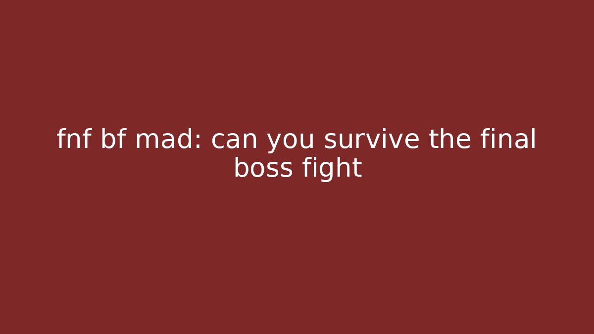 fnf bf mad: can you survive the final boss fight