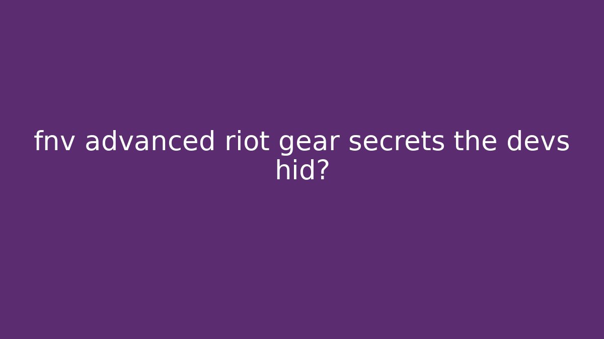 fnv advanced riot gear secrets the devs hid?