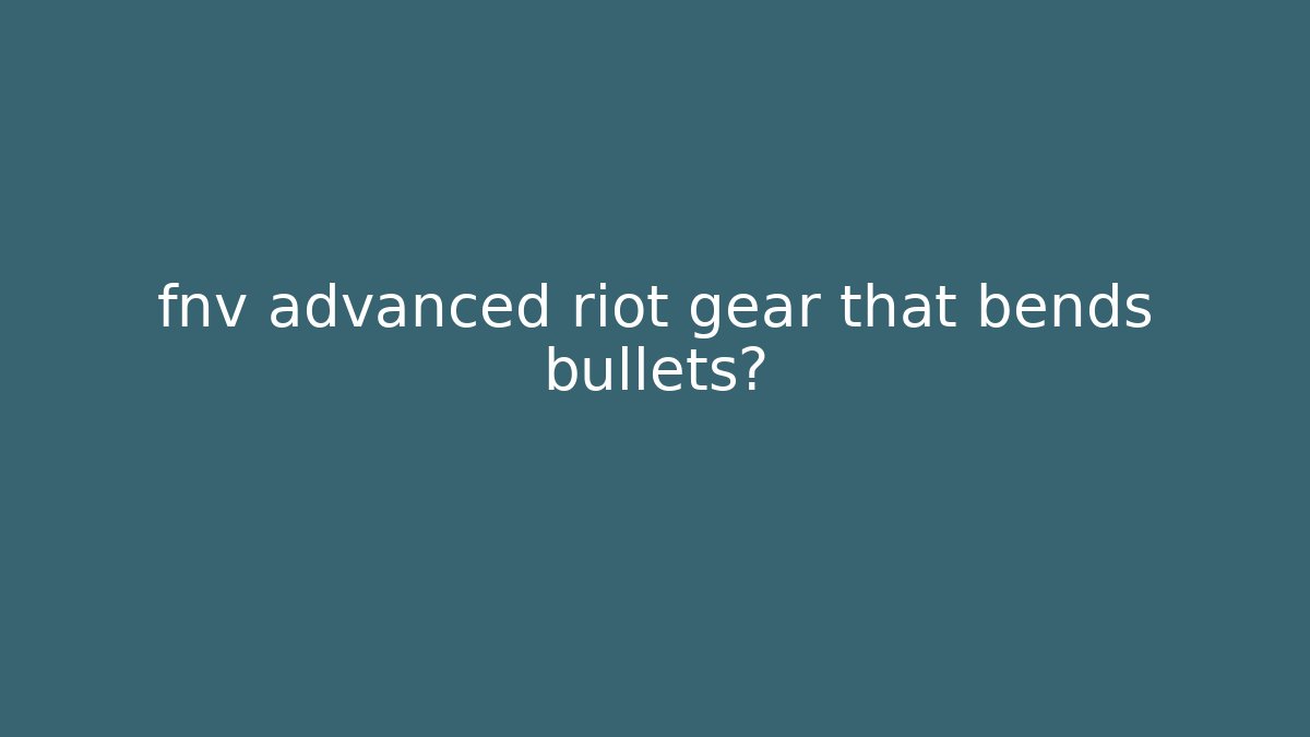 fnv advanced riot gear that bends bullets? - Vintage E-Juice