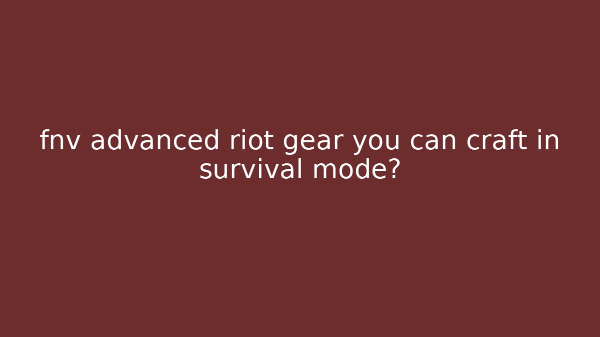 fnv advanced riot gear you can craft in survival mode? - Vintage E-Juice