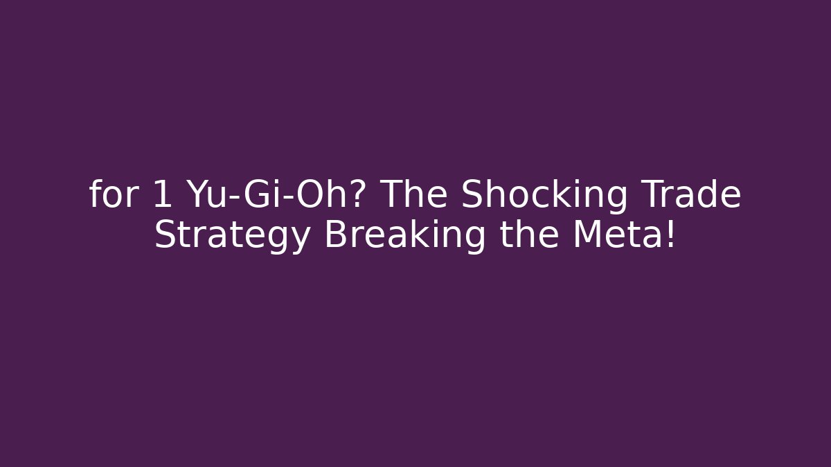 for 1 Yu-Gi-Oh? The Shocking Trade Strategy Breaking the Meta!