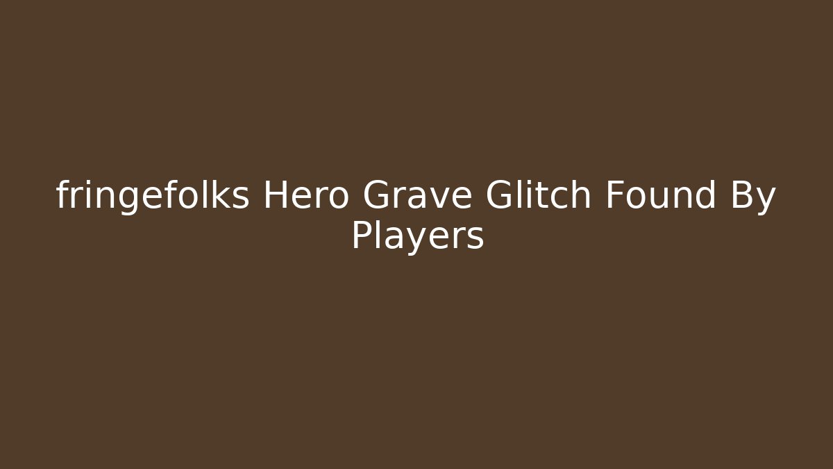 fringefolks Hero Grave Glitch Found By Players