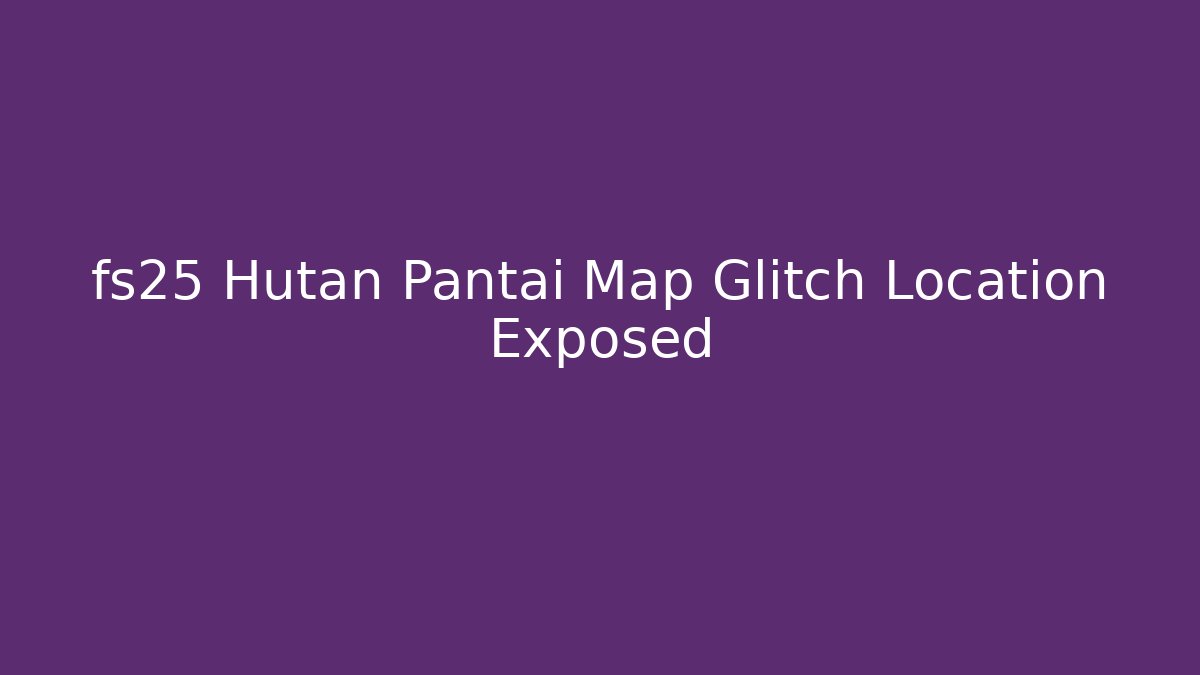 fs25 Hutan Pantai Map Glitch Location Exposed
