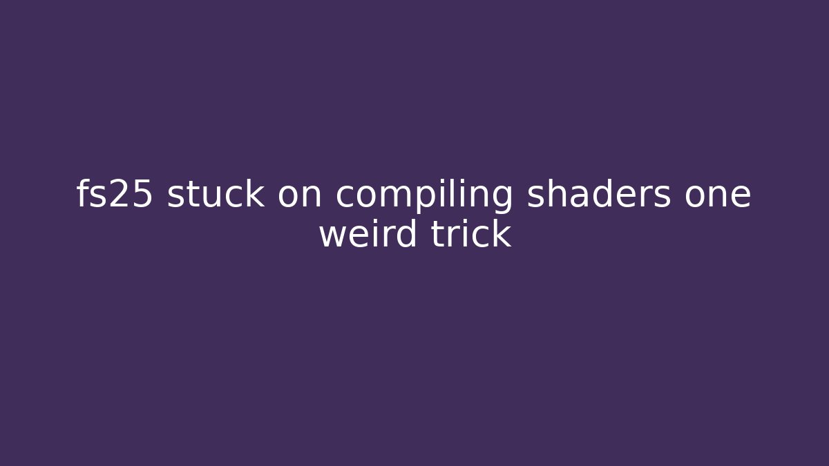 fs25 stuck on compiling shaders one weird trick - Vintage E-Juice