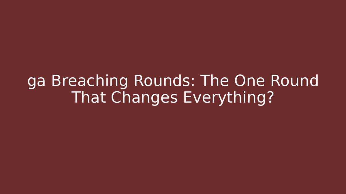 ga Breaching Rounds: The One Round That Changes Everything?