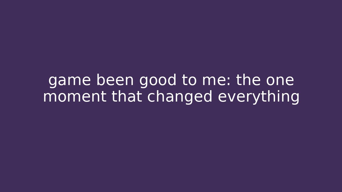 game been good to me: the one moment that changed everything