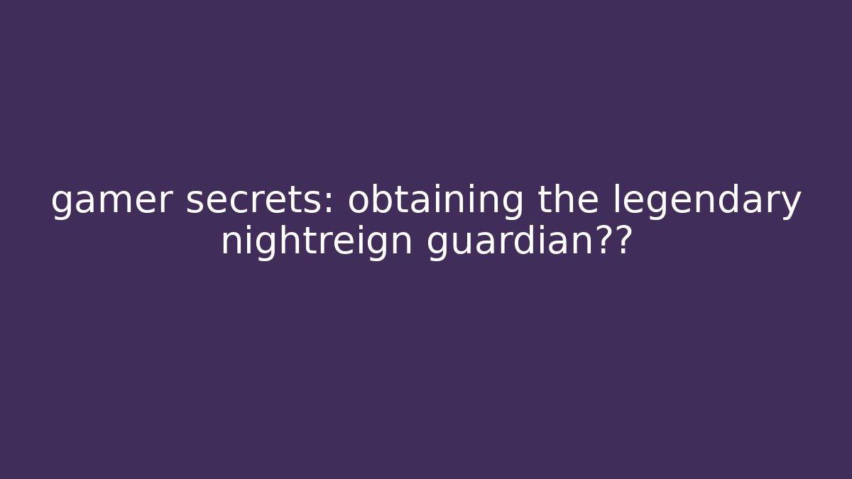 gamer secrets: obtaining the legendary nightreign guardian黑暗