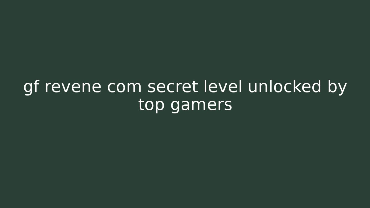 gf revene com secret level unlocked by top gamers