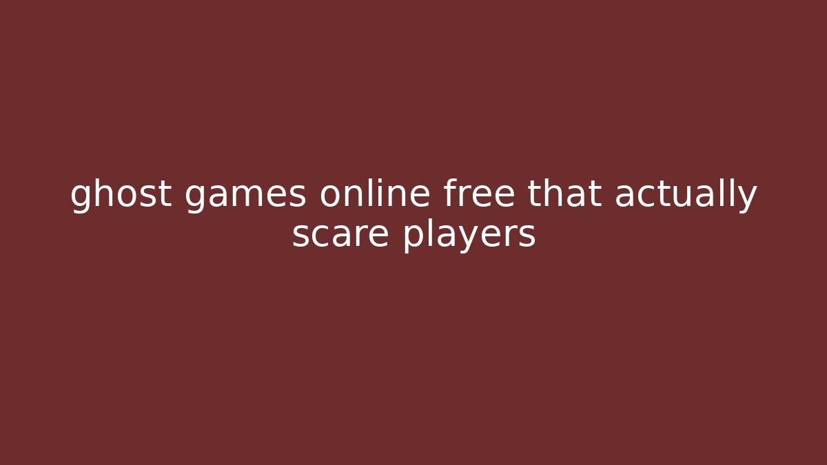 ghost games online free that actually scare players