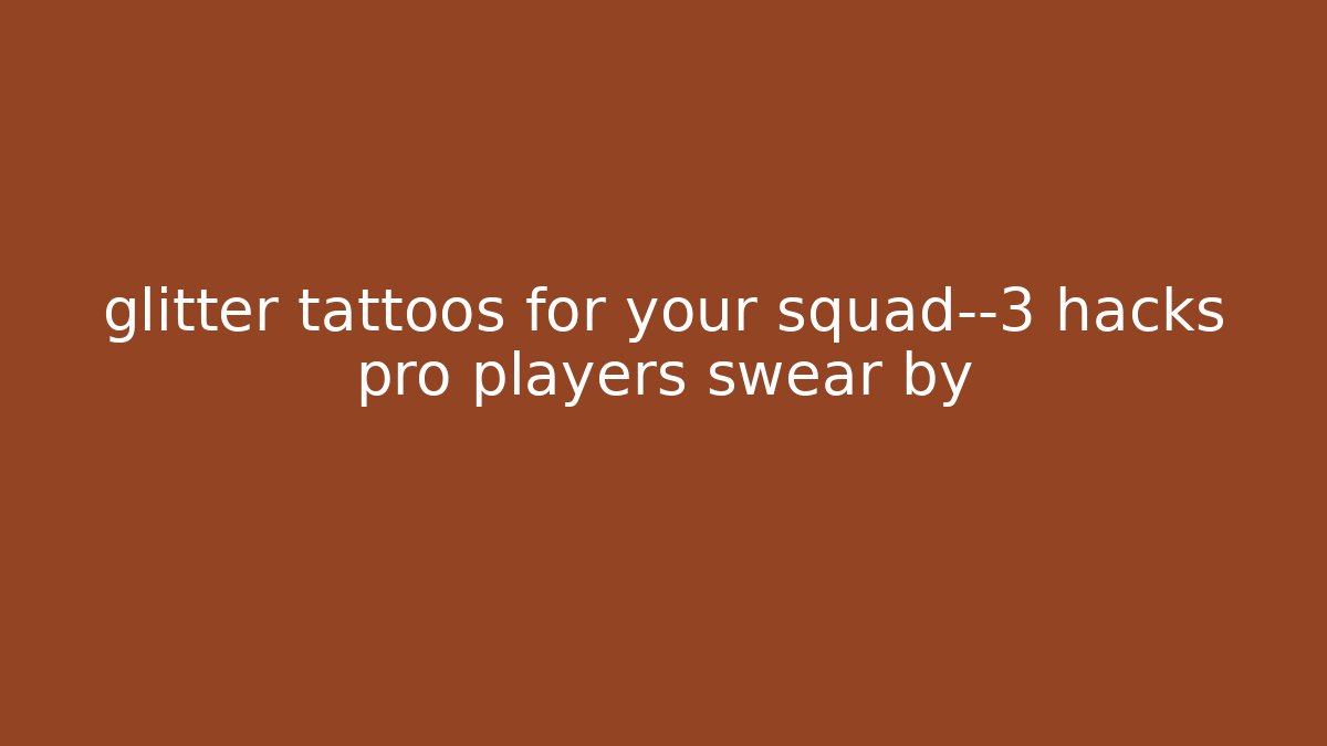 glitter tattoos for your squad—3 hacks pro players swear by