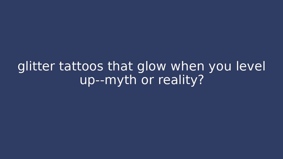 glitter tattoos that glow when you level up—myth or reality?