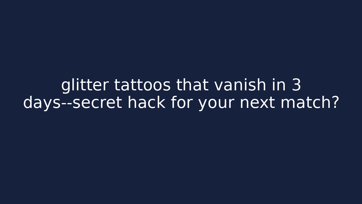 glitter tattoos that vanish in 3 days—secret hack for your next match?