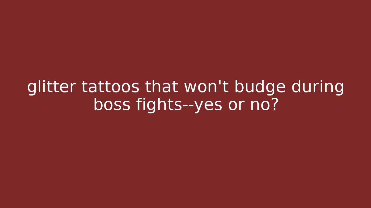 glitter tattoos that won’t budge during boss fights—yes or no?