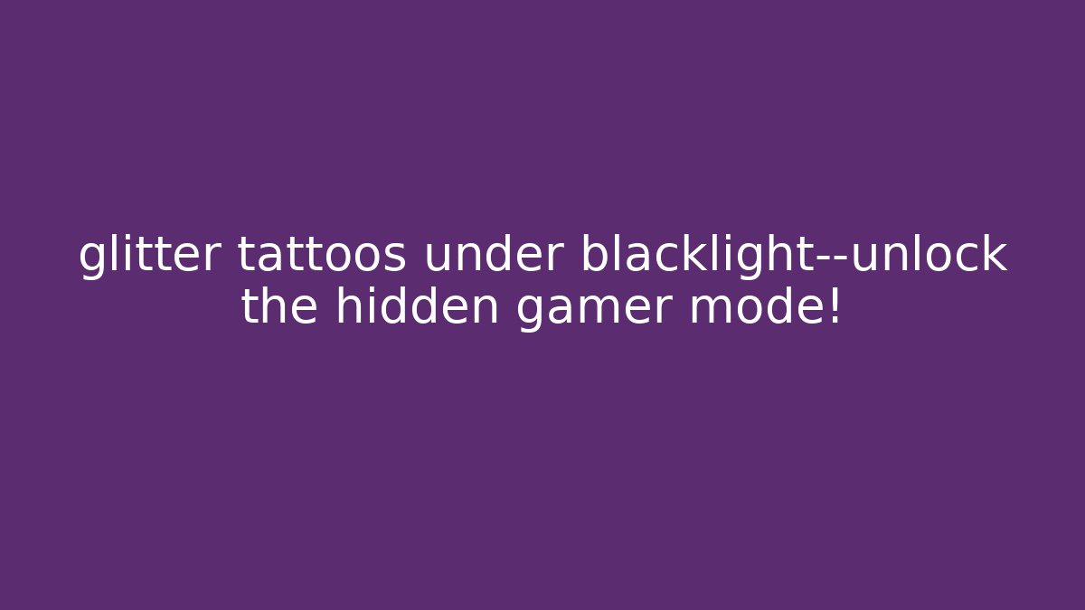 glitter tattoos under blacklight—unlock the hidden gamer mode!