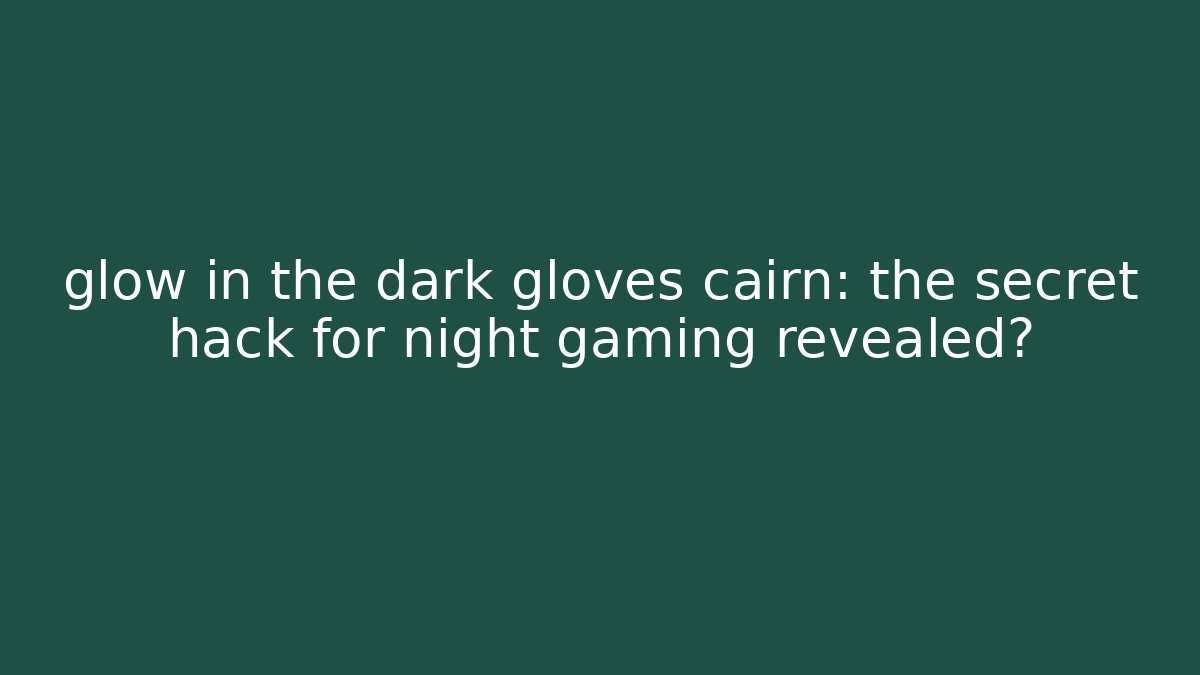 glow in the dark gloves cairn: the secret hack for night gaming revealed?