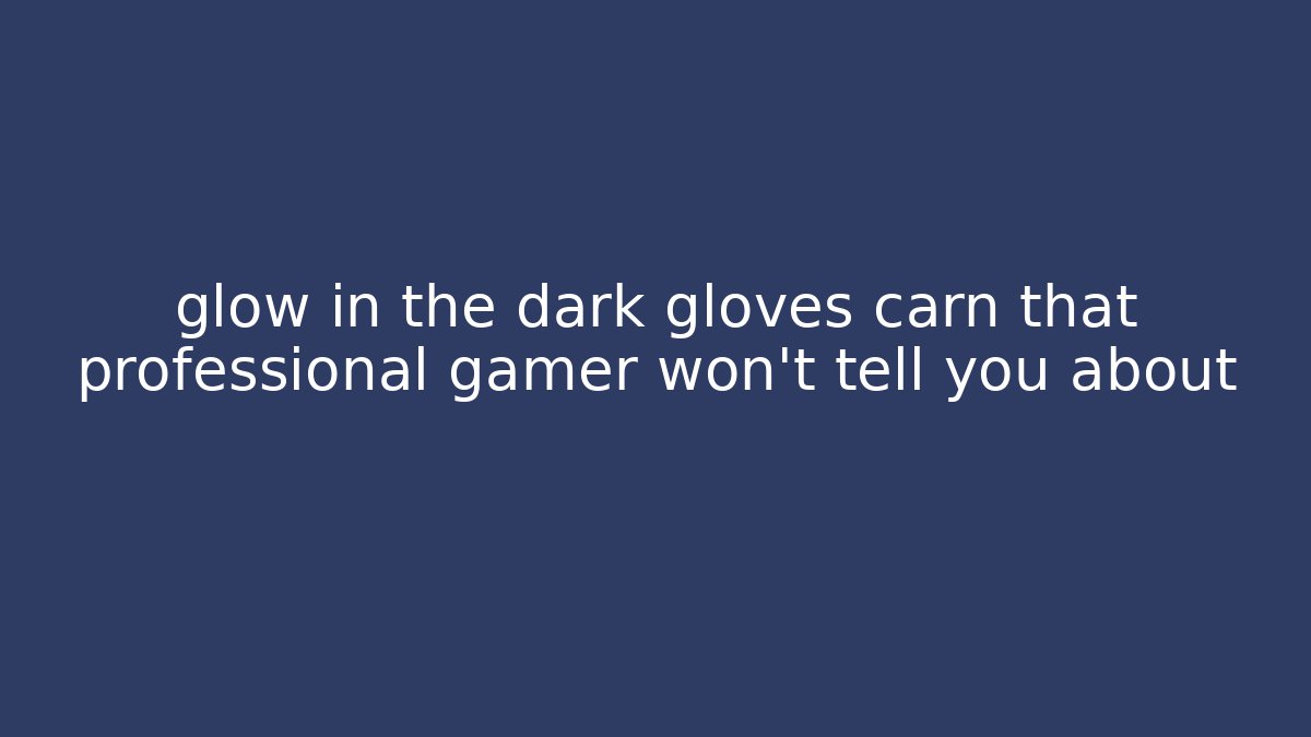 glow in the dark gloves carn that professional gamer won't tell you about