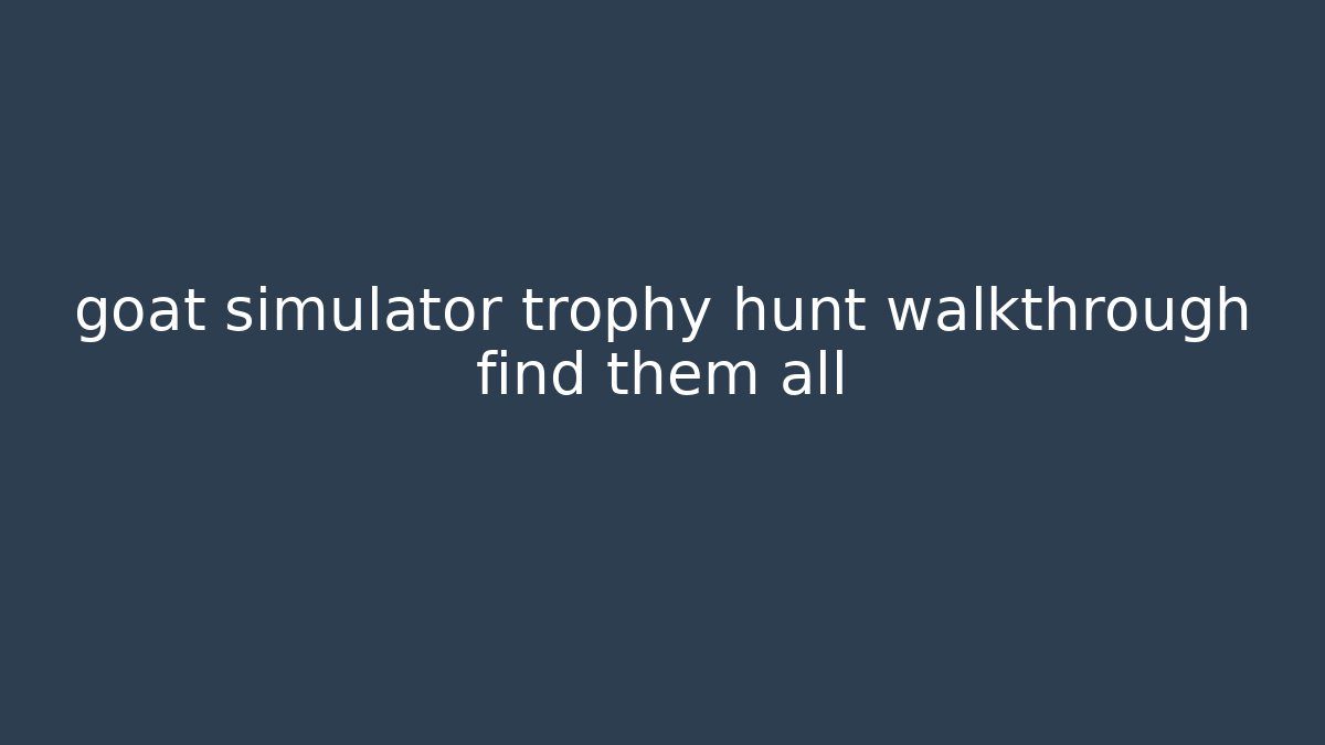 goat simulator trophy hunt walkthrough find them all