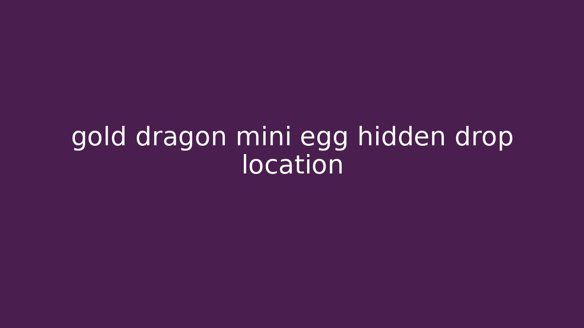 gold dragon mini egg hidden drop location - Vintage E-Juice