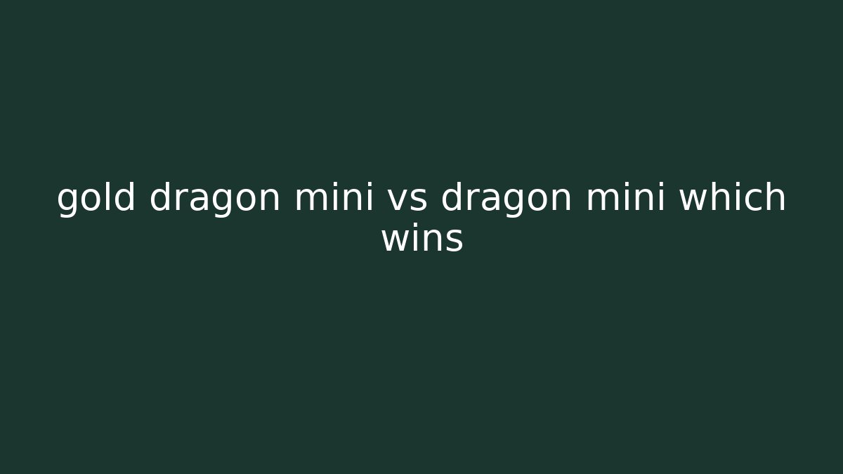 gold dragon mini vs dragon mini which wins