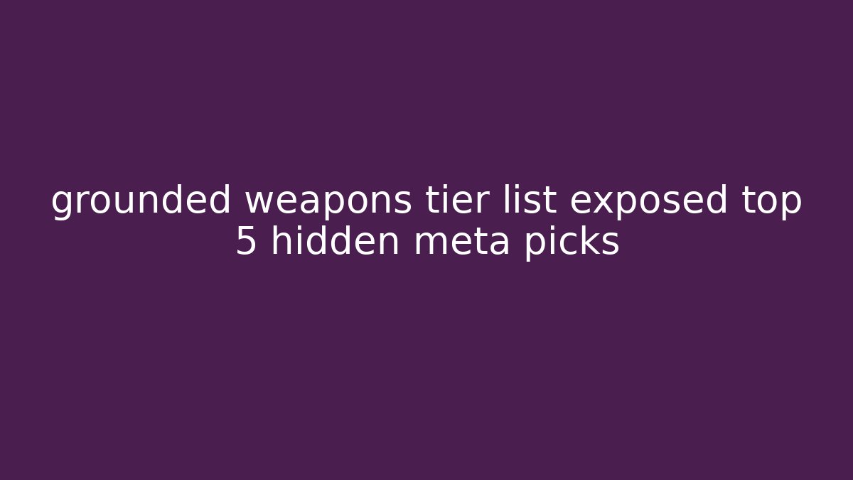 grounded weapons tier list exposed top 5 hidden meta picks - Vintage E-Juice