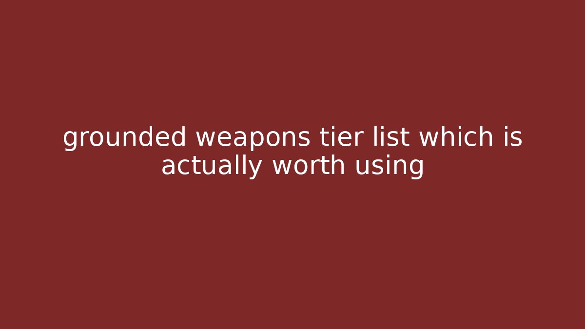 grounded weapons tier list which is actually worth using