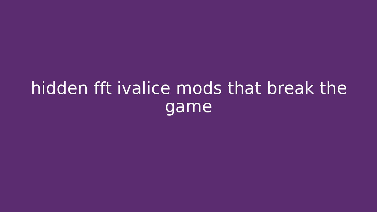 hidden fft ivalice mods that break the game - Vintage E-Juice