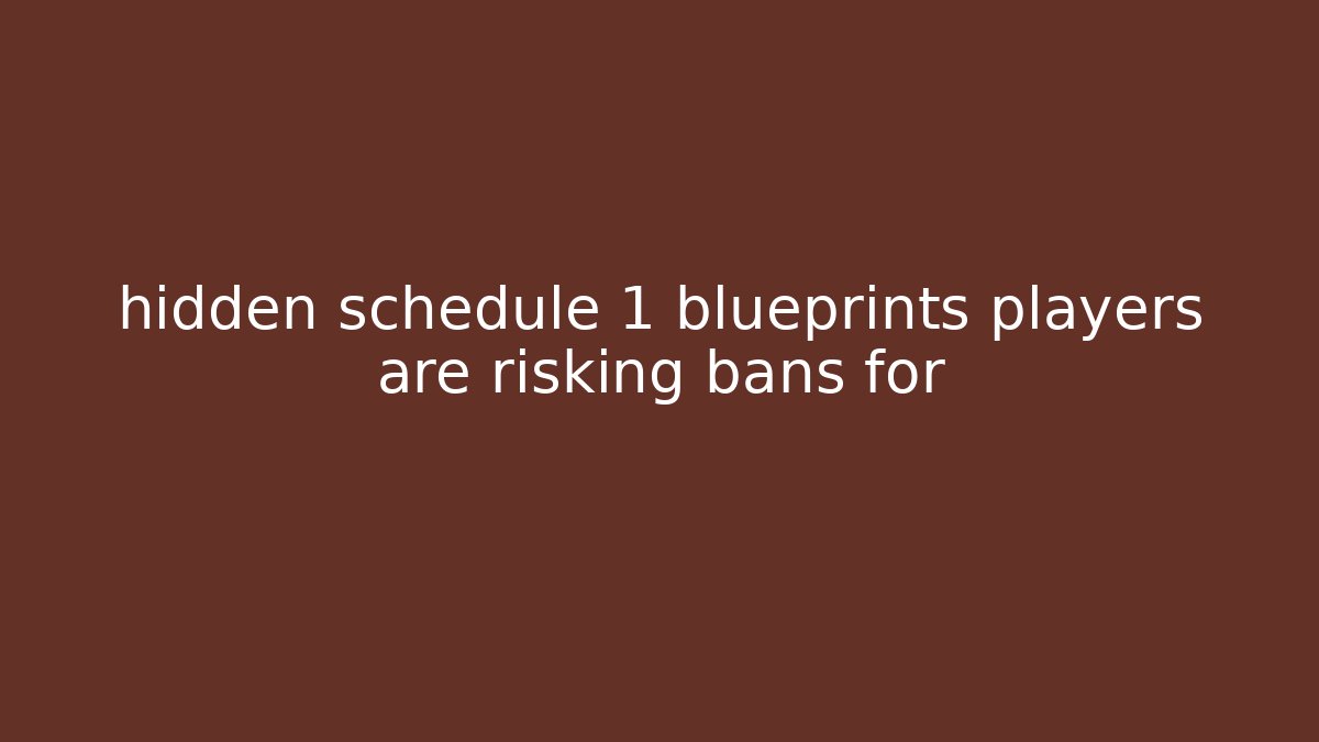 hidden schedule 1 blueprints players are risking bans for