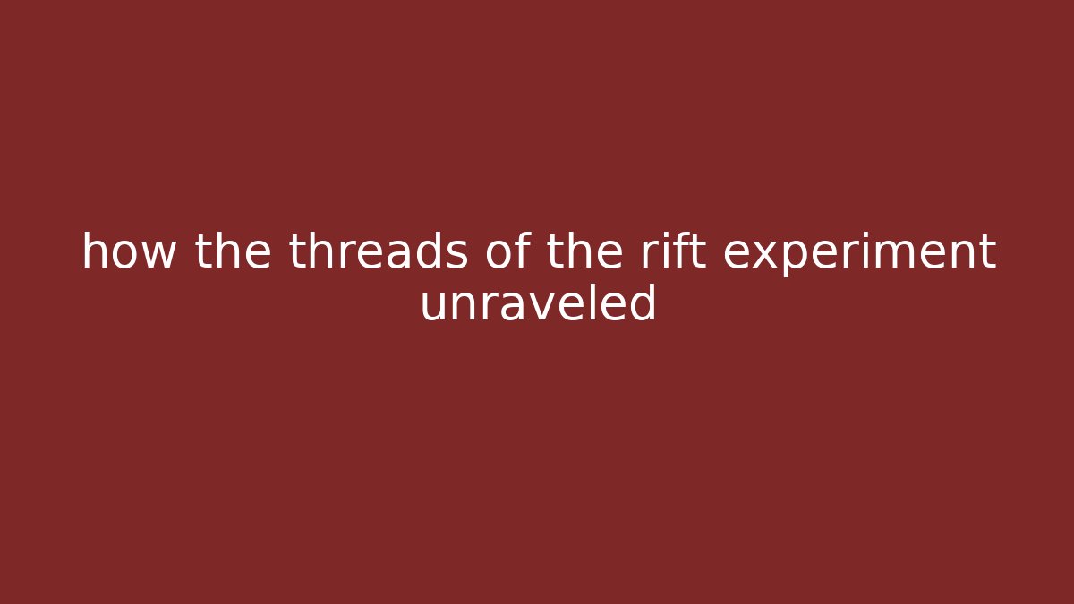 how the threads of the rift experiment unraveled