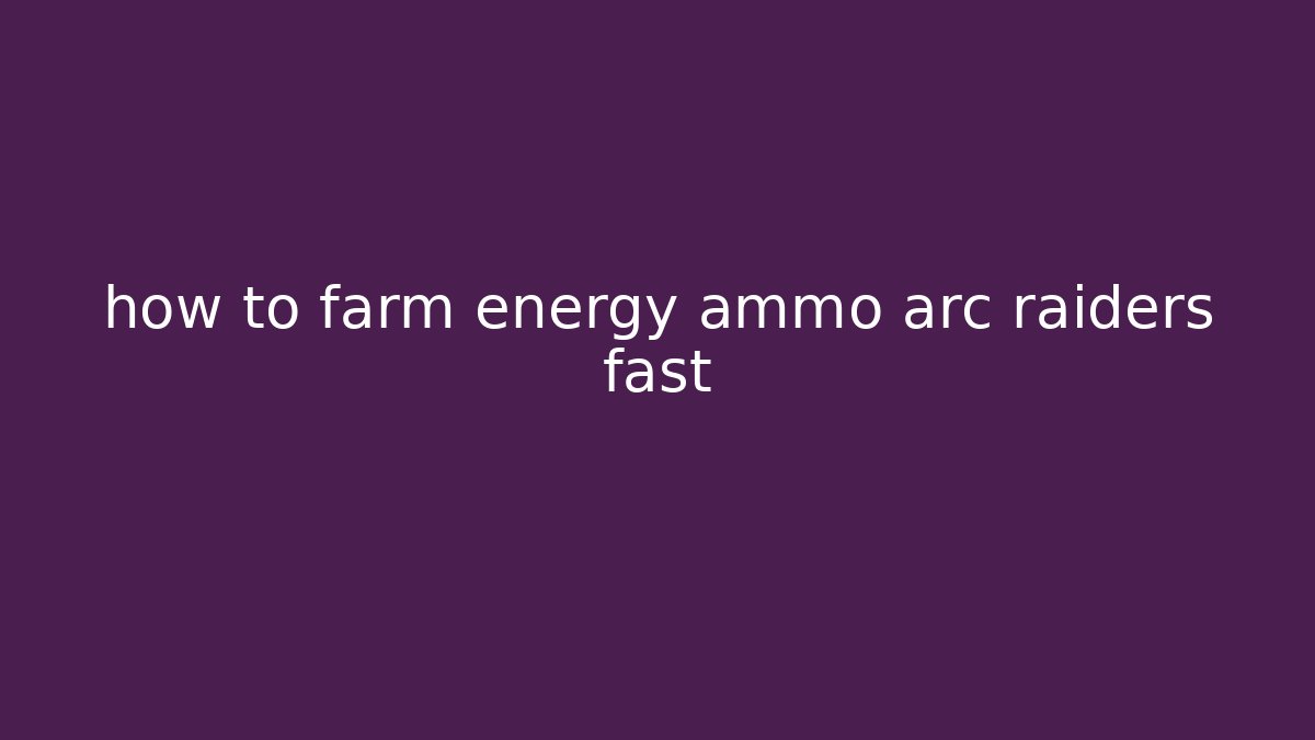 how to farm energy ammo arc raiders fast