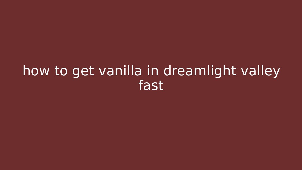 how to get vanilla in dreamlight valley fast - Vintage E-Juice