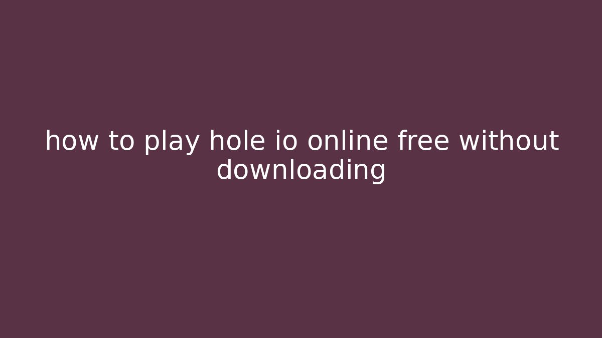 how to play hole io online free without downloading
