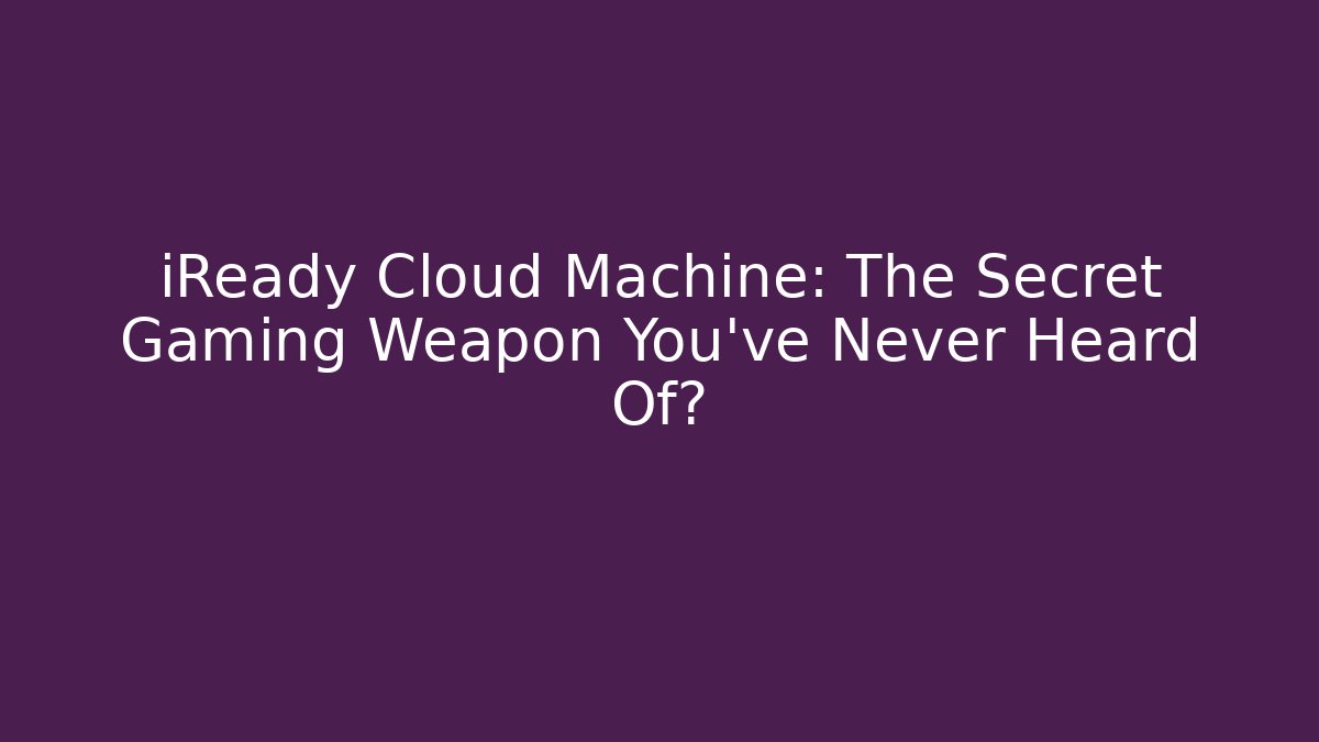 iReady Cloud Machine: The Secret Gaming Weapon You’ve Never Heard Of?