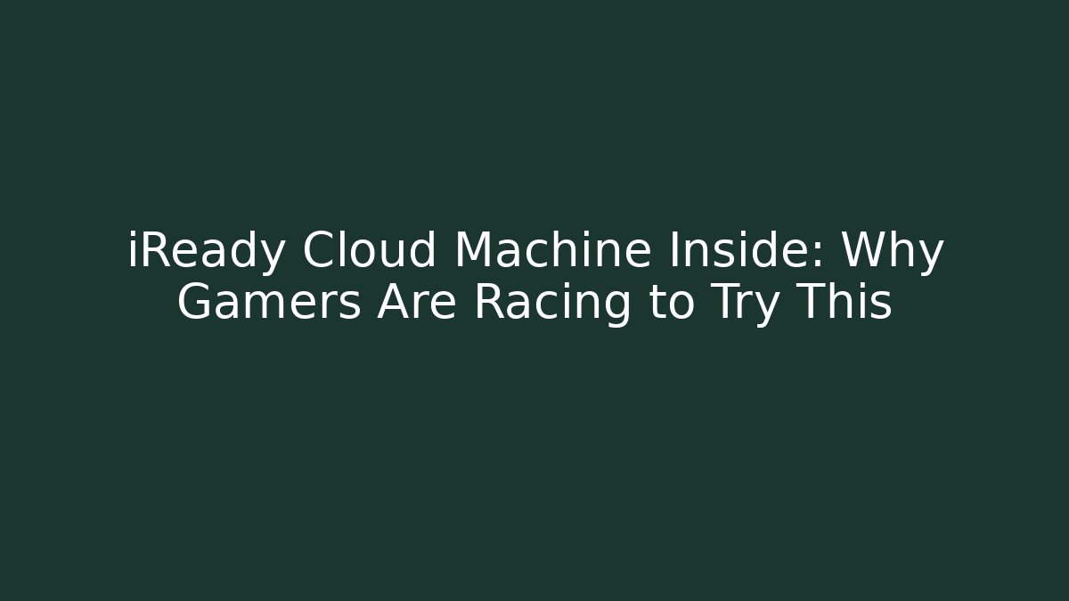 iReady Cloud Machine Inside: Why Gamers Are Racing to Try This