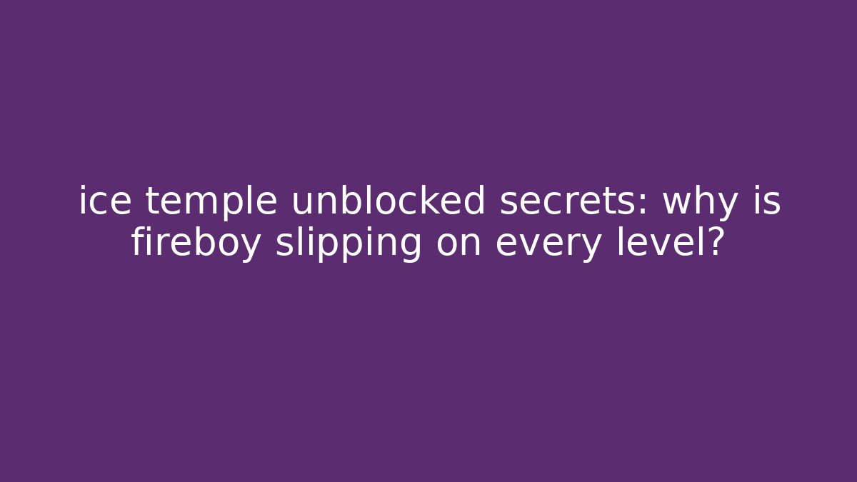 ice temple unblocked secrets: why is fireboy slipping on every level? - Vintage E-Juice