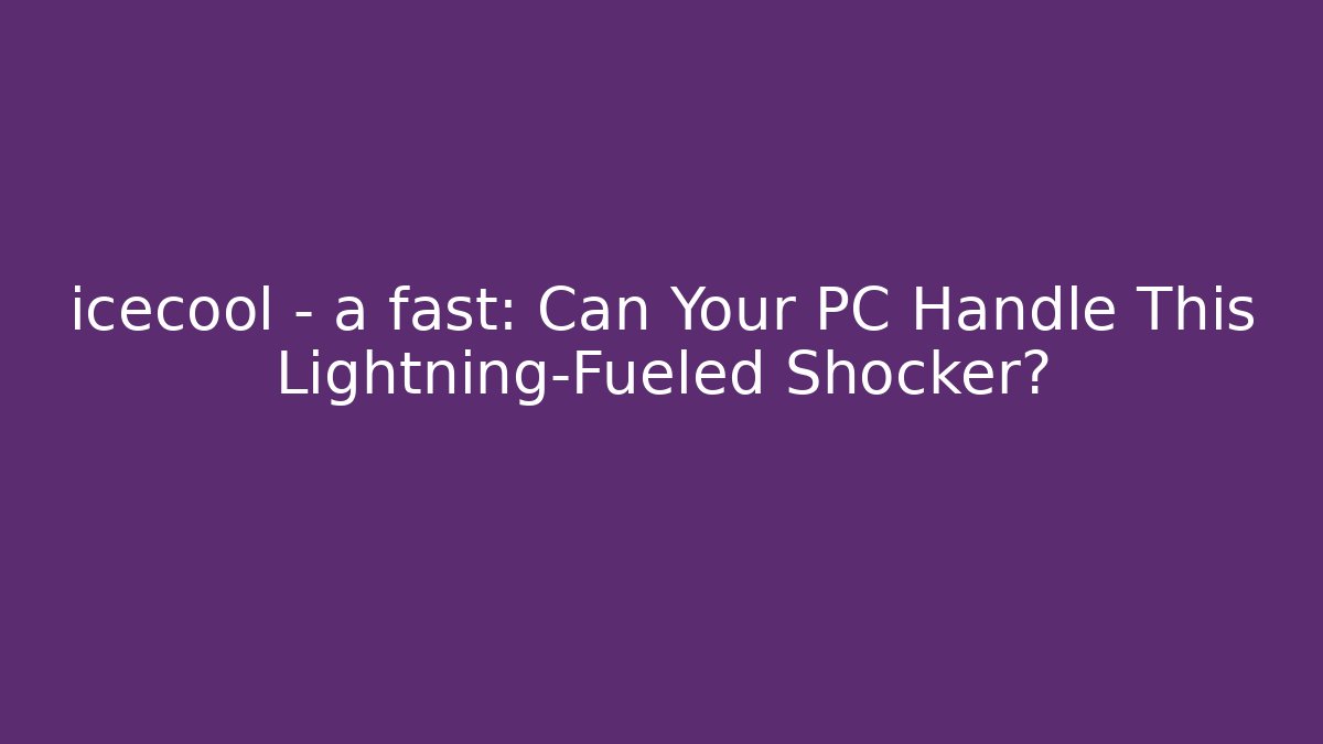 icecool - a fast: Can Your PC Handle This Lightning-Fueled Shocker?