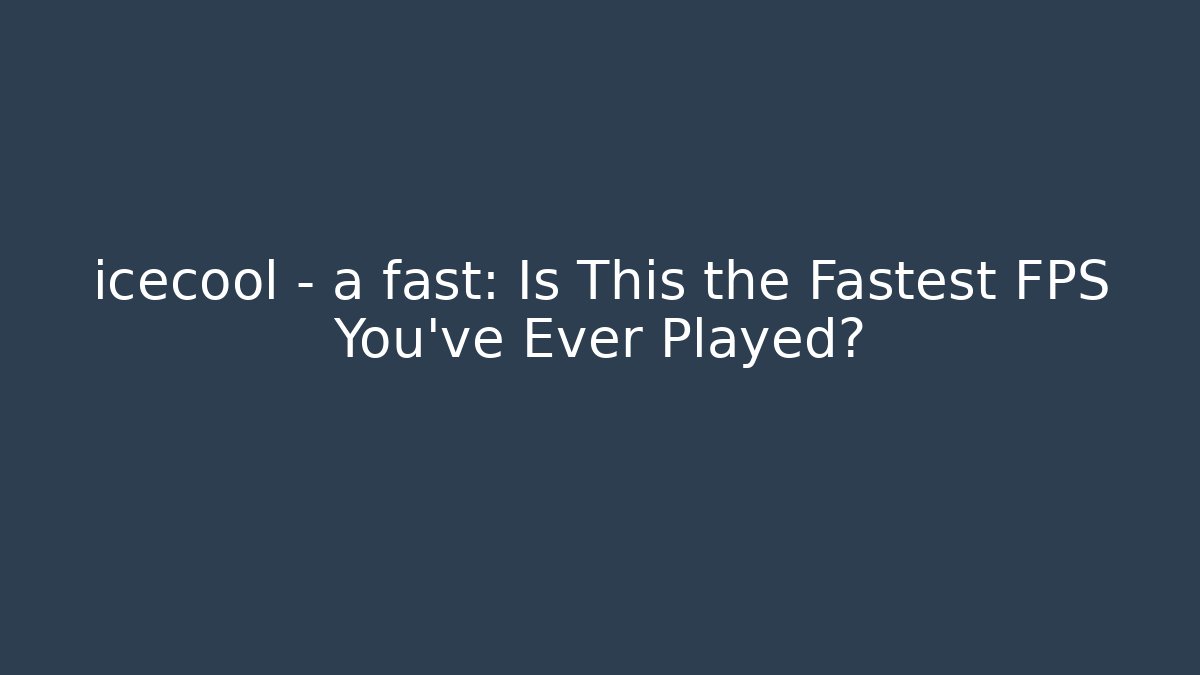 icecool - a fast: Is This the Fastest FPS You’ve Ever Played?