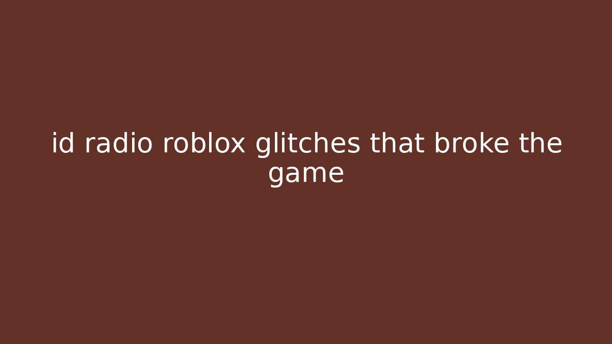 id radio roblox glitches that broke the game