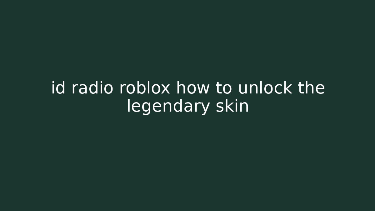 id radio roblox how to unlock the legendary skin