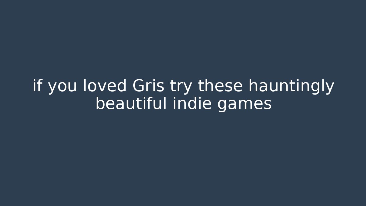 if you loved Gris try these hauntingly beautiful indie games