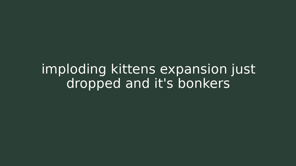 imploding kittens expansion just dropped and it’s bonkers