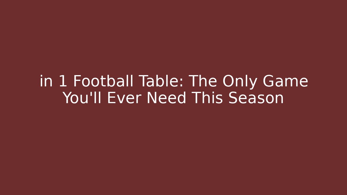 in 1 Football Table: The Only Game You’ll Ever Need This Season