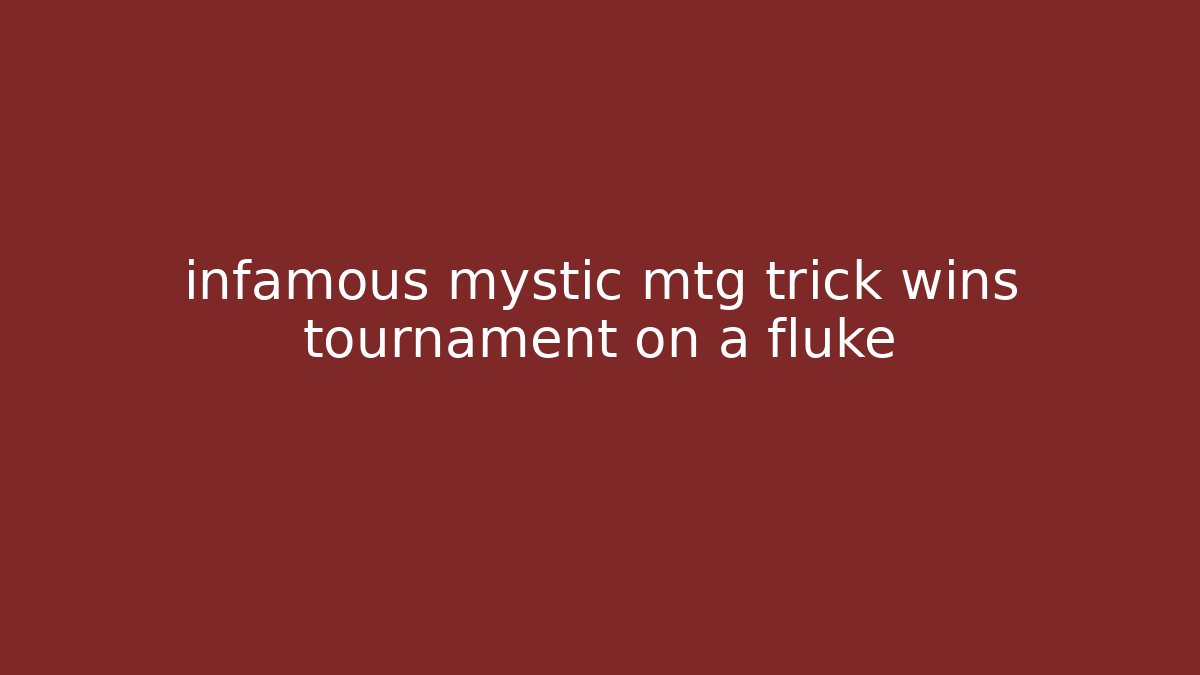 infamous mystic mtg trick wins tournament on a fluke