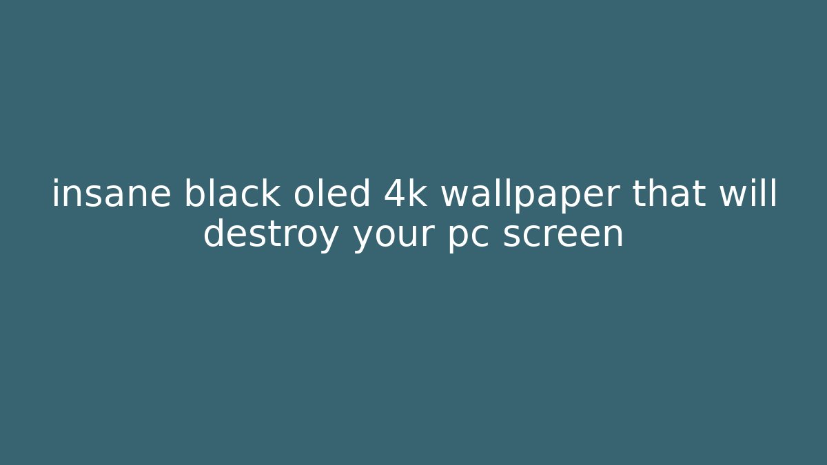 insane black oled 4k wallpaper that will destroy your pc screen